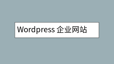 WordPress 企业网站好处有哪些