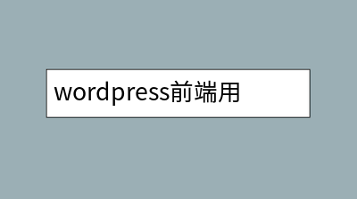 wordpress前端用什么框架，推荐尝试下面几款