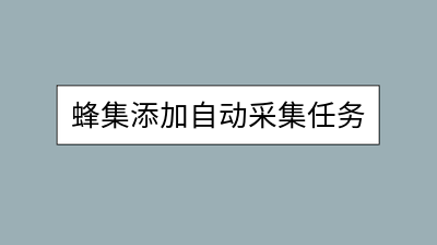 蜂集添加自动采集任务