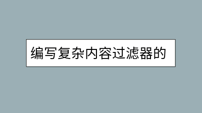 编写复杂内容过滤器的最有效方法是什么？