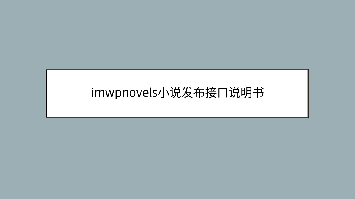 imwpnovels小说发布接口说明书