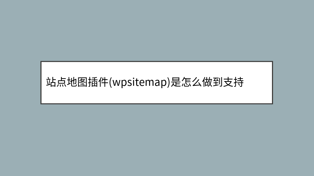 站点地图插件(wpsitemap)是怎么做到支持百万文章定时任务刷新的