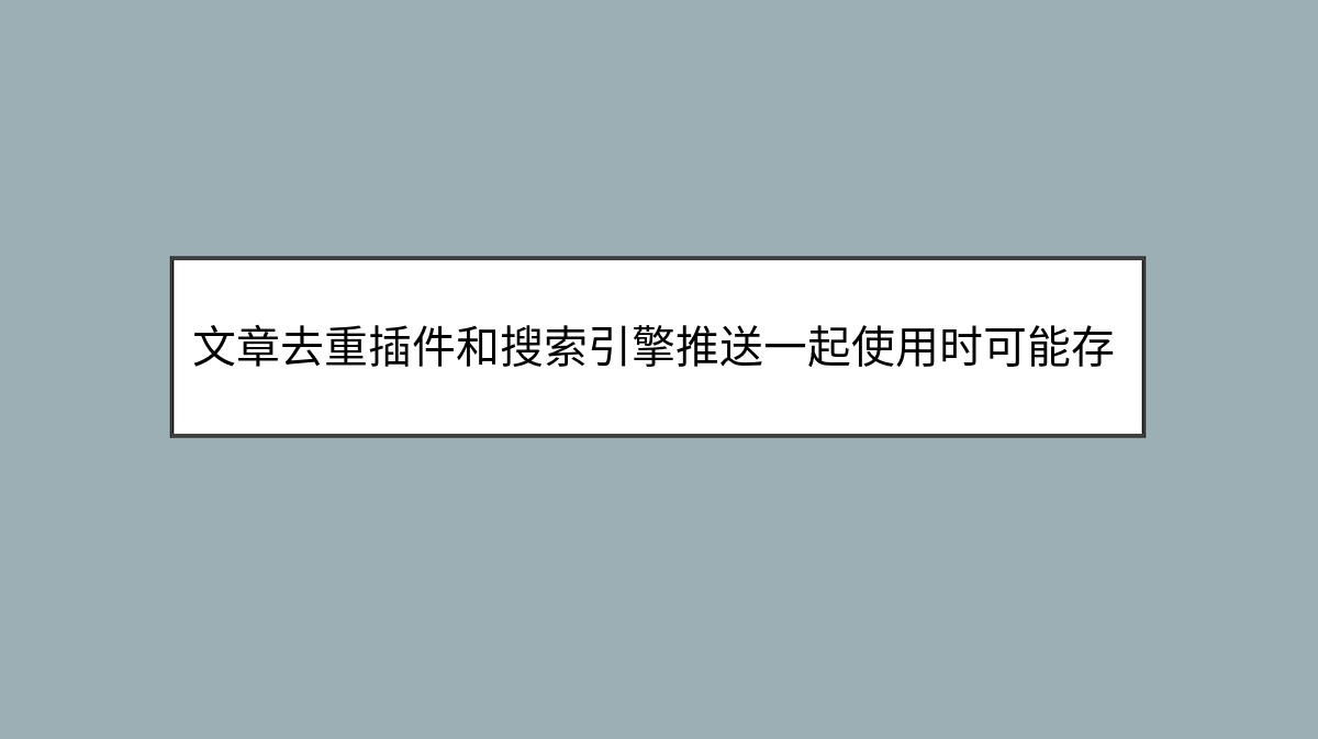 文章去重插件和搜索引擎推送一起使用时可能存在的问题