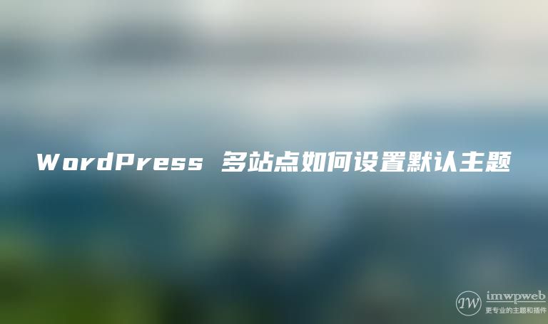 WordPress 多站点如何设置默认主题