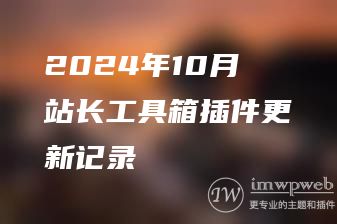 2024年10月站长工具箱插件更新记录